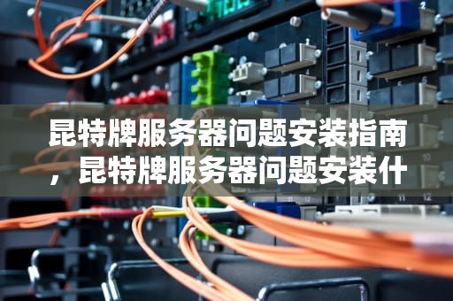 昆特牌服务器问题安装指南，昆特牌服务器问题安装什么软件