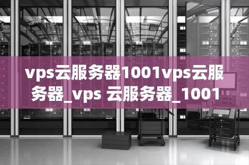 vps云服务器1001vps云服务器_vps 云服务器_1001VPS云服务器——引领云计算新时代
