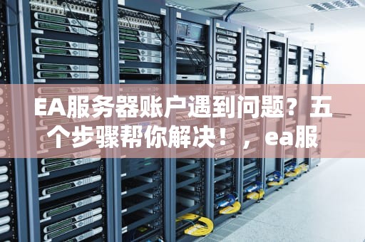 EA服务器账户遇到问题？五个步骤帮你解决！，ea服务器账户遇到问题怎么解决