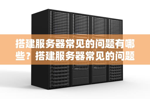 搭建服务器常见的问题有哪些？搭建服务器常见的问题有哪些