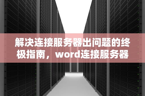 解决连接服务器出问题的终极指南，word连接服务器时遇到问题