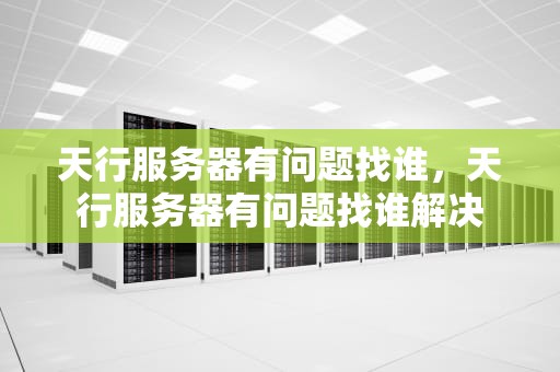 天行服务器有问题找谁，天行服务器有问题找谁解决