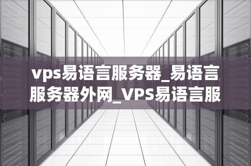 vps易语言服务器_易语言服务器外网_VPS易语言服务器——构建高效、稳定的网络环境