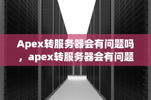 Apex转服务器会有问题吗，apex转服务器会有问题吗知乎
