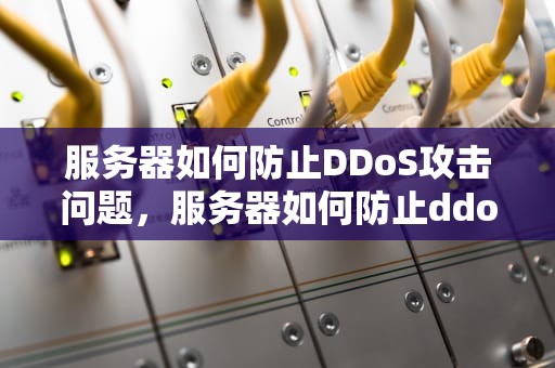 服务器如何防止DDoS攻击问题，服务器如何防止ddos攻击问题