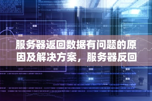 服务器返回数据有问题的原因及解决方案，服务器反回数据有问题要找那个部门修