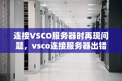 连接VSCO服务器时再现问题，vsco连接服务器出错