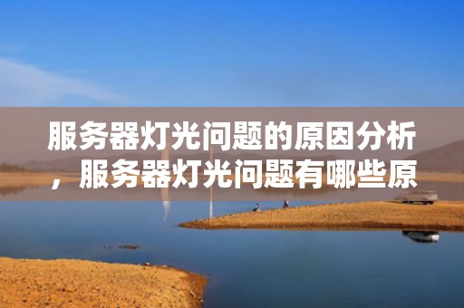 服务器灯光问题的原因分析，服务器灯光问题有哪些原因造成的