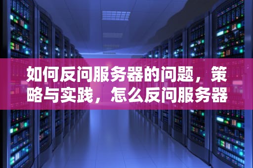 如何反问服务器的问题，策略与实践，怎么反问服务器的问题呢英语