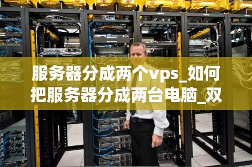 服务器分成两个vps_如何把服务器分成两台电脑_双VPS服务器的优化与管理