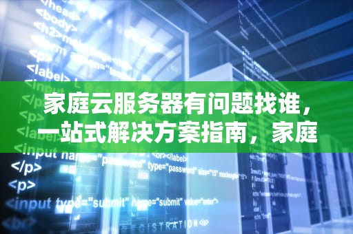 家庭云服务器有问题找谁，一站式解决方案指南，家庭云服务器有问题找谁解决
