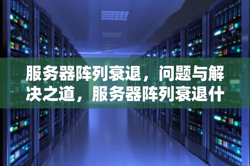 服务器阵列衰退，问题与解决之道，服务器阵列衰退什么问题啊