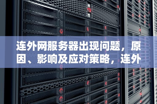 连外网服务器出现问题，原因、影响及应对策略，连外网服务器出现问题怎么解决