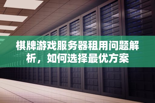 棋牌游戏服务器租用问题解析，如何选择最优方案