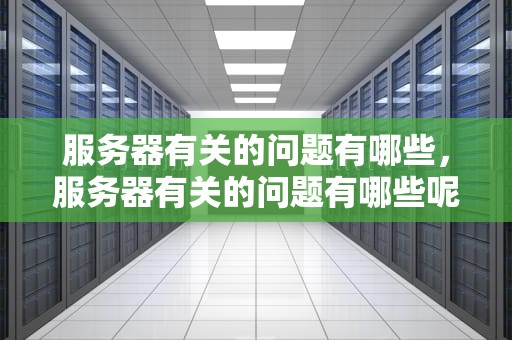 服务器有关的问题有哪些，服务器有关的问题有哪些呢