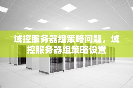 域控服务器组策略问题，域控服务器组策略设置