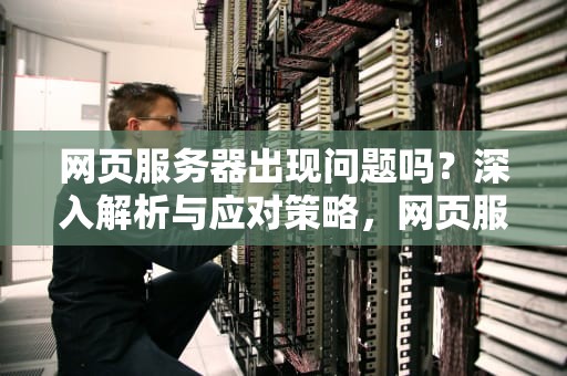 网页服务器出现问题吗？深入解析与应对策略，网页服务器出现问题吗怎么解决