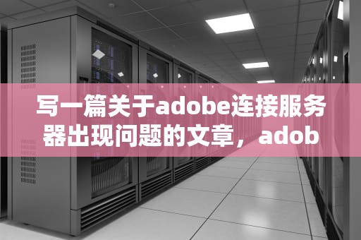 写一篇关于adobe连接服务器出现问题的文章，adobe连接服务器出现问题怎么解决
