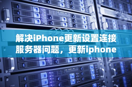 解决iPhone更新设置连接服务器问题，更新iphone设置连接服务器问题怎么解决