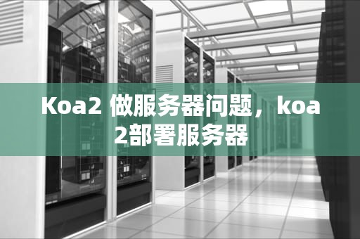 Koa2 做服务器问题，koa2部署服务器