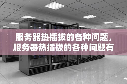 服务器热插拔的各种问题，服务器热插拔的各种问题有哪些