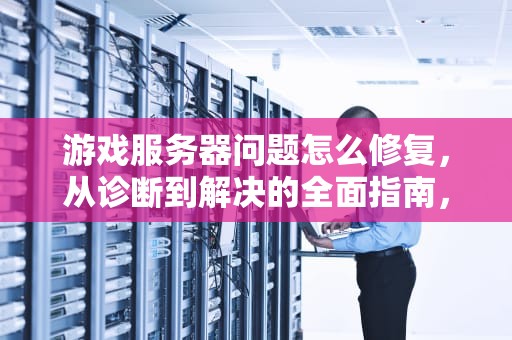游戏服务器问题怎么修复，从诊断到解决的全面指南，游戏服务器问题怎么修复的