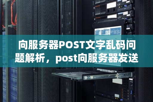 向服务器POST文字乱码问题解析，post向服务器发送请求