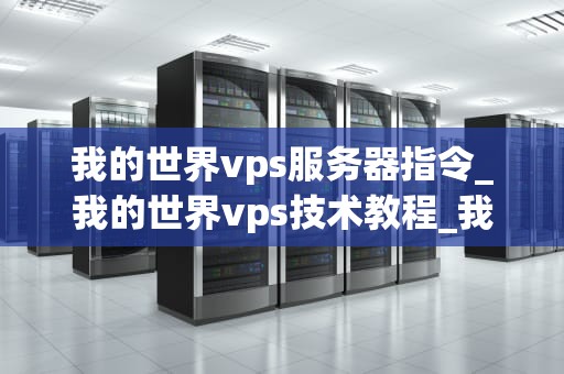 我的世界vps服务器指令_我的世界vps技术教程_我的世界VPS服务器指令指南