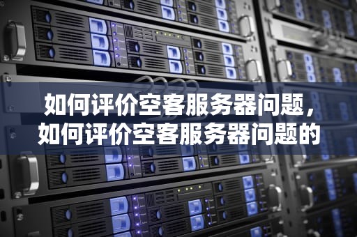 如何评价空客服务器问题，如何评价空客服务器问题的问题