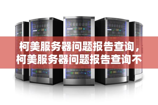 柯美服务器问题报告查询，柯美服务器问题报告查询不到
