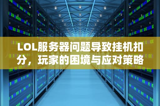 LOL服务器问题导致挂机扣分，玩家的困境与应对策略，英雄联盟服务器崩了算我挂机?