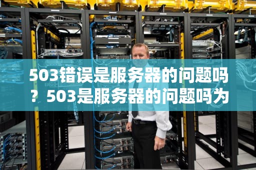 503错误是服务器的问题吗？503是服务器的问题吗为什么
