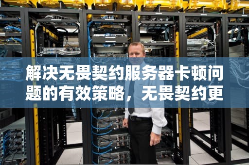 解决无畏契约服务器卡顿问题的有效策略，无畏契约更新服务器不在线