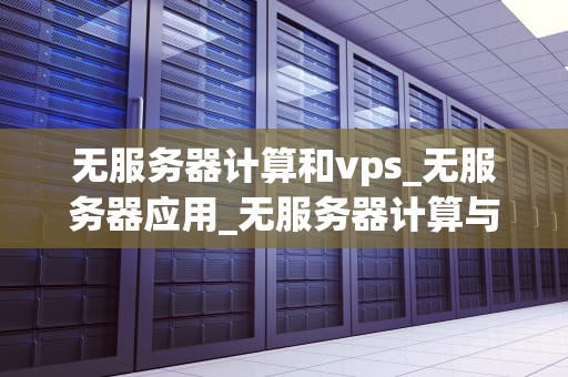 无服务器计算和vps_无服务器应用_无服务器计算与VPS的比较分析