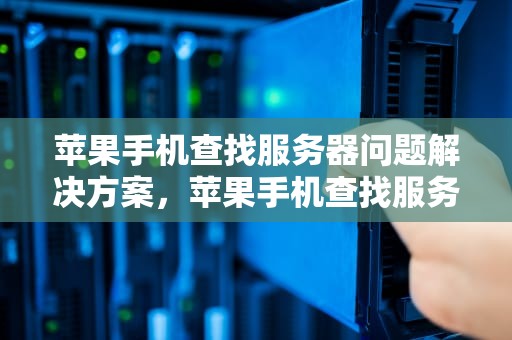 苹果手机查找服务器问题解决方案，苹果手机查找服务器问题怎么解决
