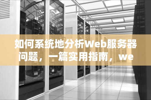 如何系统地分析Web服务器问题，一篇实用指南，web服务器问题分析怎么写的