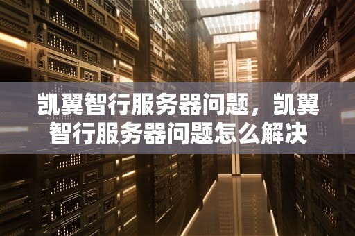 凯翼智行服务器问题，凯翼智行服务器问题怎么解决