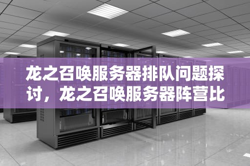 龙之召唤服务器排队问题探讨，龙之召唤服务器阵营比例