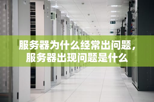 服务器为什么经常出问题，服务器出现问题是什么