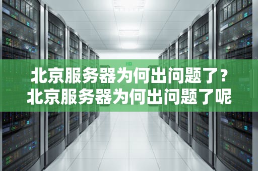 北京服务器为何出问题了？北京服务器为何出问题了呢