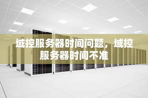 域控服务器时间问题，域控服务器时间不准