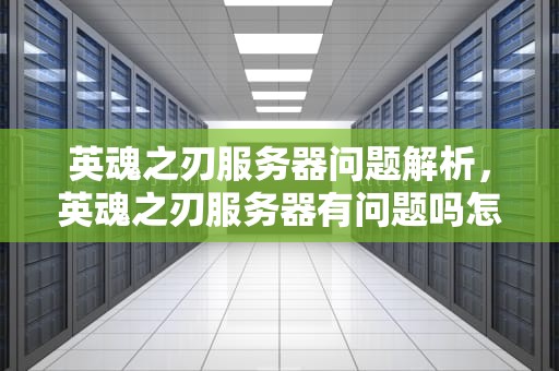 英魂之刃服务器问题解析，英魂之刃服务器有问题吗怎么解决