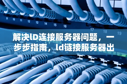 解决lD连接服务器问题，一步步指南，ld链接服务器出现问题