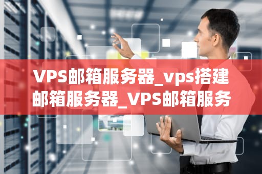 VPS邮箱服务器_vps搭建邮箱服务器_VPS邮箱服务器——高效、安全的企业级解决方案
