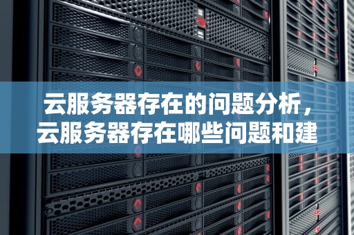 云服务器存在的问题分析，云服务器存在哪些问题和建议