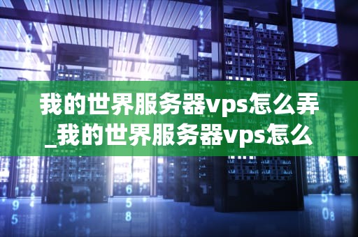我的世界服务器vps怎么弄_我的世界服务器vps怎么弄出来_我的世界服务器VPS的搭建与管理