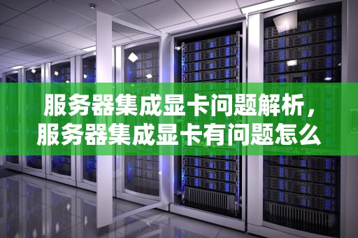 服务器集成显卡问题解析，服务器集成显卡有问题怎么办