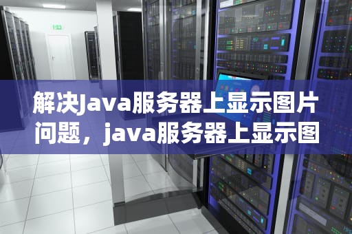 解决Java服务器上显示图片问题，java服务器上显示图片问题怎么解决