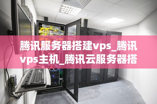 腾讯服务器搭建vps_腾讯vps主机_腾讯云服务器搭建VPS的全面指南