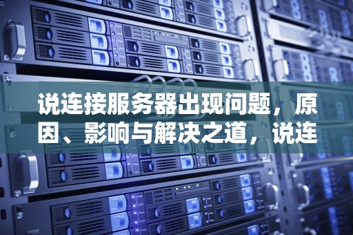 说连接服务器出现问题，原因、影响与解决之道，说连接服务器出现问题怎么办